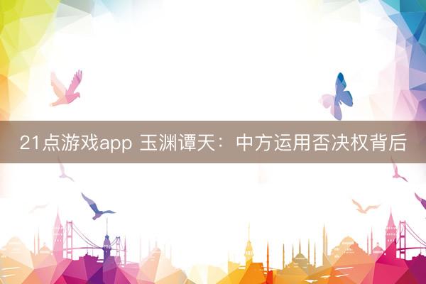 21点游戏app 玉渊谭天:中方运用否决权背后