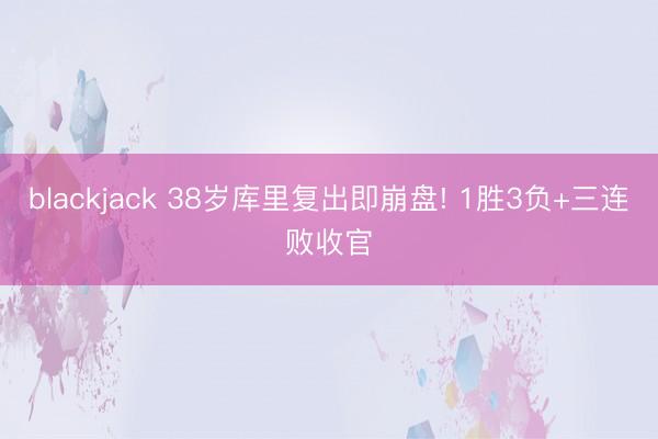 blackjack 38岁库里复出即崩盘! 1胜3负+三连败收官