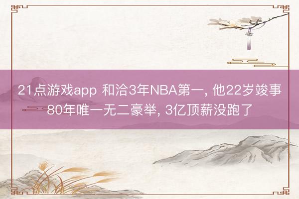 21点游戏app 和洽3年NBA第一， 他22岁竣事80年唯一无二豪举， 3亿顶薪没跑了