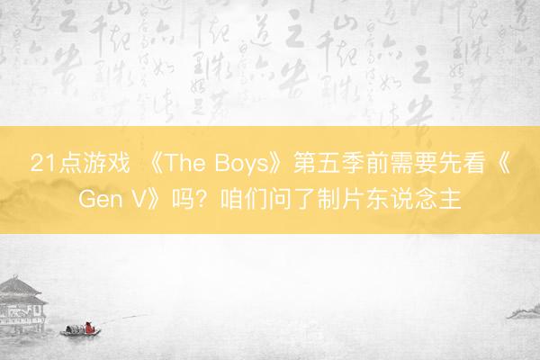 21点游戏 《The Boys》第五季前需要先看《Gen V》吗？咱们问了制片东说念主