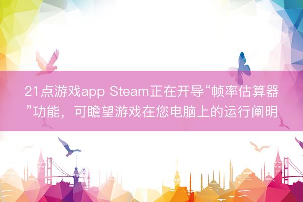 21点游戏app Steam正在开导“帧率估算器”功能，可瞻望游戏在您电脑上的运行阐明