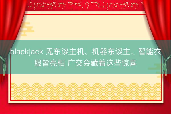 blackjack 无东谈主机、机器东谈主、智能衣服皆亮相 广交会藏着这些惊喜