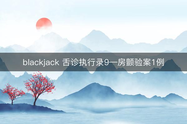 blackjack 舌诊执行录9—房颤验案1例