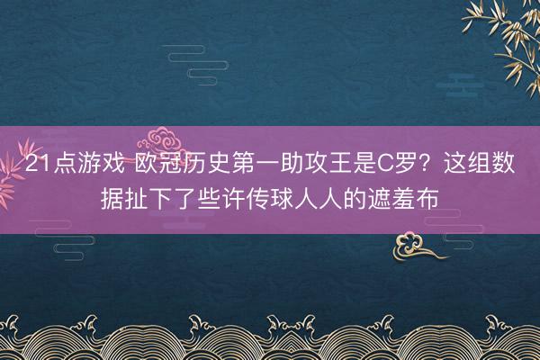 21点游戏 欧冠历史第一助攻王是C罗？这组数据扯下了些许传球人人的遮羞布
