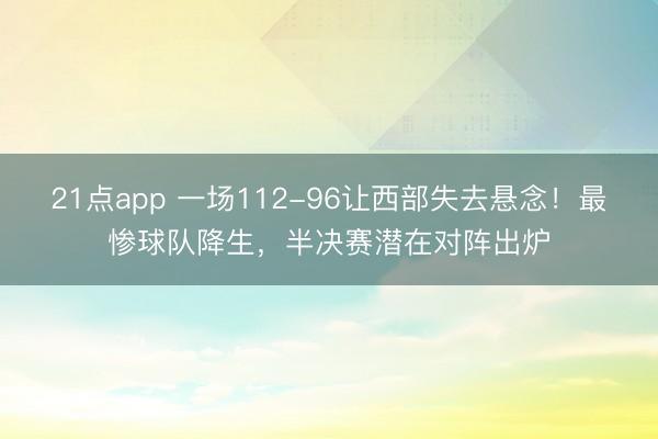 21点app 一场112-96让西部失去悬念！最惨球队降生，半决赛潜在对阵出炉