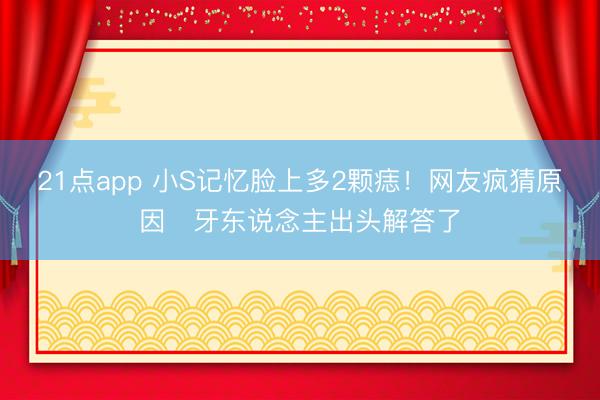 21点app 小S记忆脸上多2颗痣！网友疯猜原因　牙东说念主出头解答了