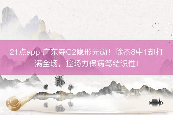 21点app 广东夺G2隐形元勋！徐杰8中1却打满全场，控场力保病笃结识性！