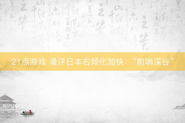 21点游戏 漫评日本右倾化加快：“前哨深谷”