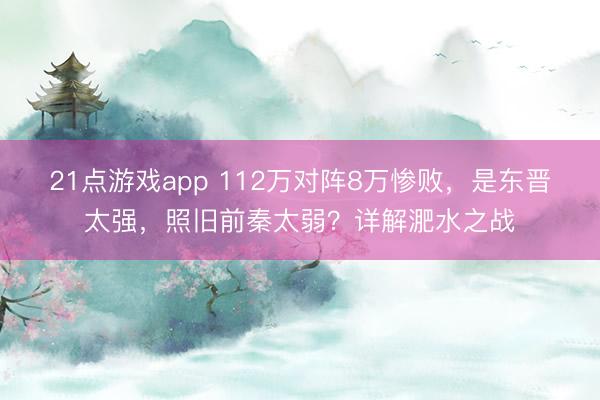 21点游戏app 112万对阵8万惨败，是东晋太强，照旧前秦太弱？详解淝水之战