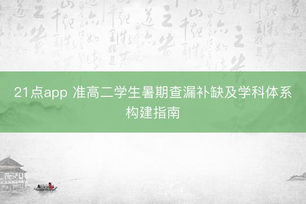 21点app 准高二学生暑期查漏补缺及学科体系构建指南