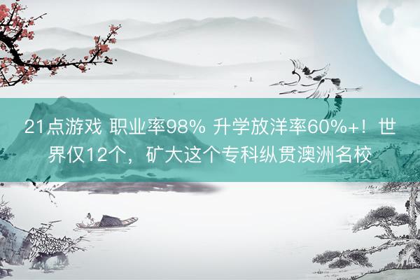 21点游戏 职业率98% 升学放洋率60%+！世界仅12个，矿大这个专科纵贯澳洲名校
