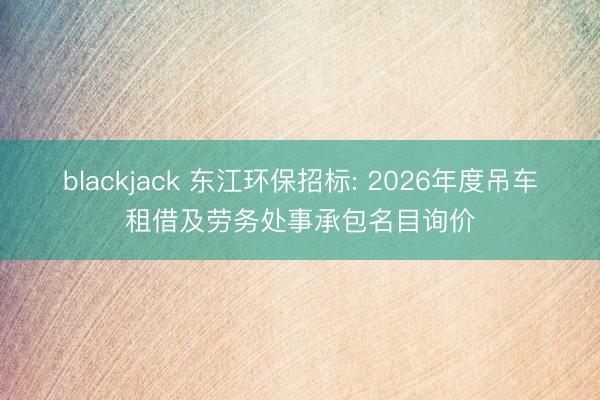 blackjack 东江环保招标: 2026年度吊车租借及劳务处事承包名目询价