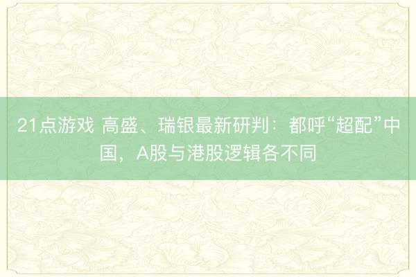21点游戏 高盛、瑞银最新研判：都呼“超配”中国，A股与港股逻辑各不同
