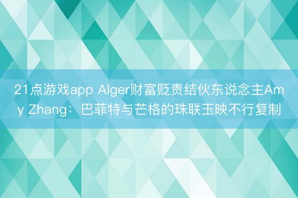 21点游戏app Alger财富贬责结伙东说念主Amy Zhang：巴菲特与芒格的珠联玉映不行复制