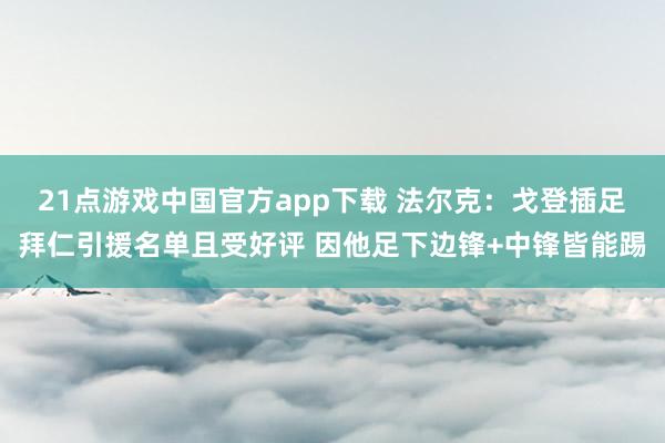 21点游戏中国官方app下载 法尔克：戈登插足拜仁引援名单且受好评 因他足下边锋+中锋皆能踢