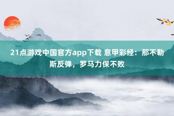 21点游戏中国官方app下载 意甲彩经：那不勒斯反弹，罗马力保不败