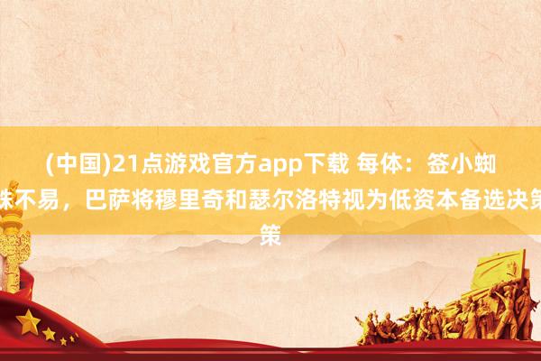 (中国)21点游戏官方app下载 每体：签小蜘蛛不易，巴萨将穆里奇和瑟尔洛特视为低资本备选决策