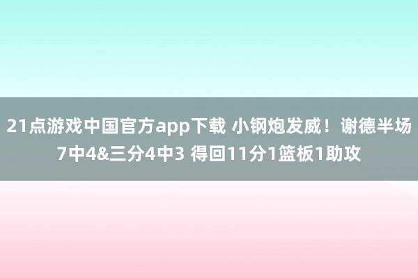 21点游戏中国官方app下载 小钢炮发威！谢德半场7中4&三分4中3 得回11分1篮板1助攻