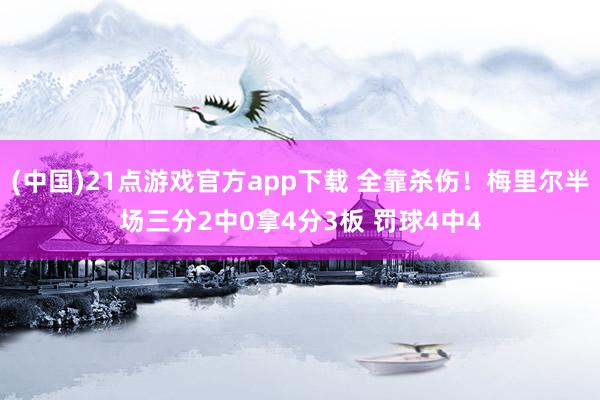 (中国)21点游戏官方app下载 全靠杀伤！梅里尔半场三分2中0拿4分3板 罚球4中4
