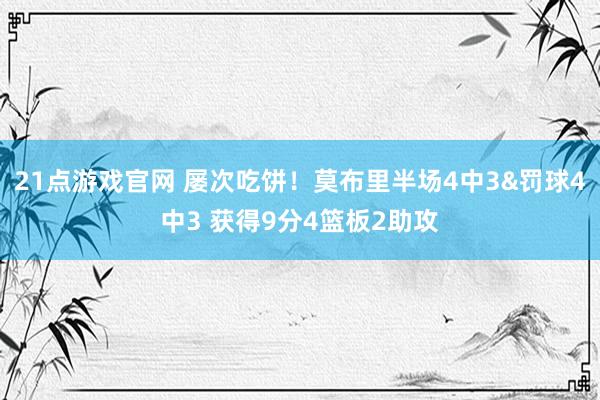 21点游戏官网 屡次吃饼!莫布里半场4中3&罚球4中3 获得9分4篮板2助攻