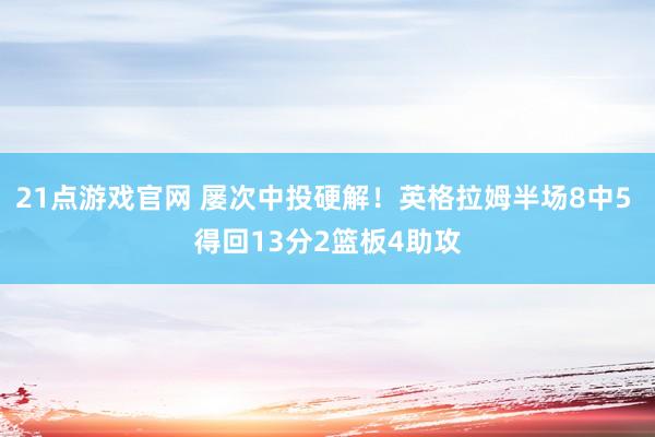 21点游戏官网 屡次中投硬解！英格拉姆半场8中5 得回13分2篮板4助攻