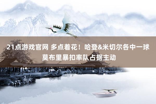 21点游戏官网 多点着花！哈登&米切尔各中一球 莫布里暴扣率队占据主动