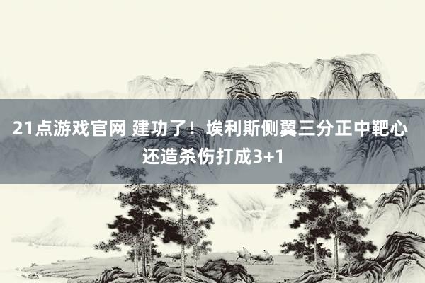 21点游戏官网 建功了！埃利斯侧翼三分正中靶心 还造杀伤打成3+1