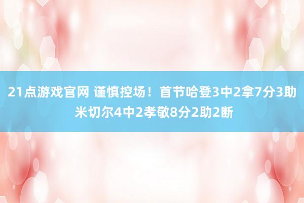 21点游戏官网 谨慎控场！首节哈登3中2拿7分3助 米切尔4中2孝敬8分2助2断