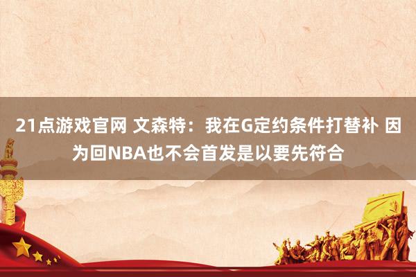 21点游戏官网 文森特：我在G定约条件打替补 因为回NBA也不会首发是以要先符合