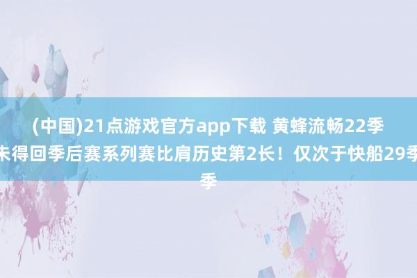 (中国)21点游戏官方app下载 黄蜂流畅22季未得回季后赛系列赛比肩历史第2长！仅次于快船29季