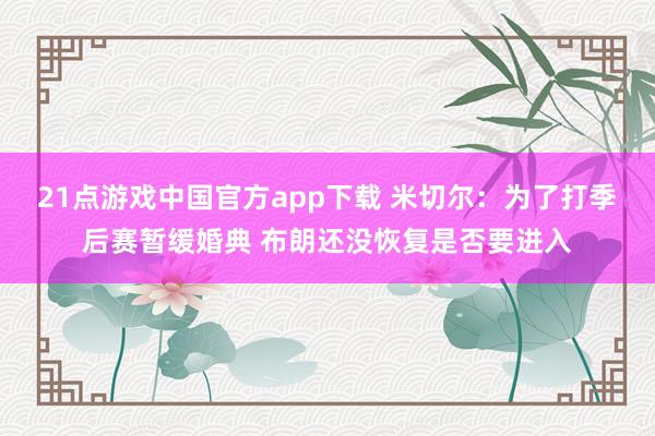 21点游戏中国官方app下载 米切尔：为了打季后赛暂缓婚典 布朗还没恢复是否要进入