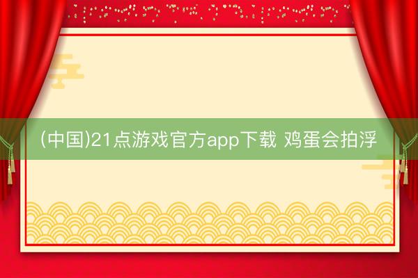 (中国)21点游戏官方app下载 鸡蛋会拍浮