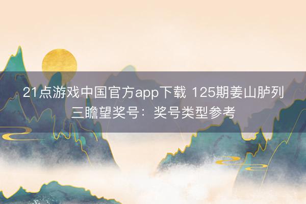 21点游戏中国官方app下载 125期姜山胪列三瞻望奖号：奖号类型参考