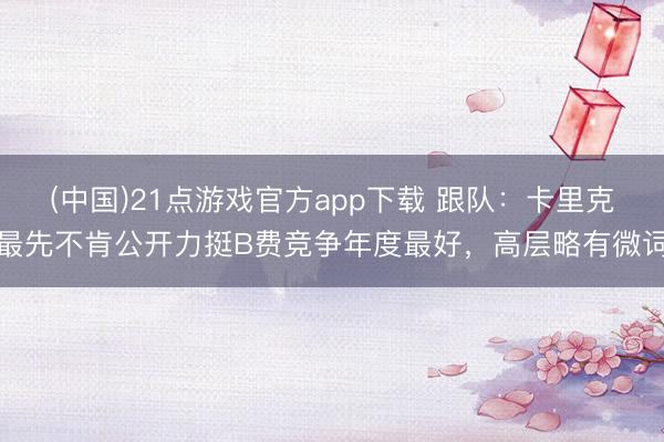 (中国)21点游戏官方app下载 跟队：卡里克最先不肯公开力挺B费竞争年度最好，高层略有微词