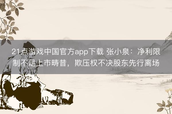 21点游戏中国官方app下载 张小泉：净利限制不足上市畴昔，欺压权不决股东先行离场