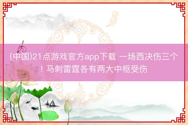 (中国)21点游戏官方app下载 一场西决伤三个! 马刺雷霆各有两大中枢受伤