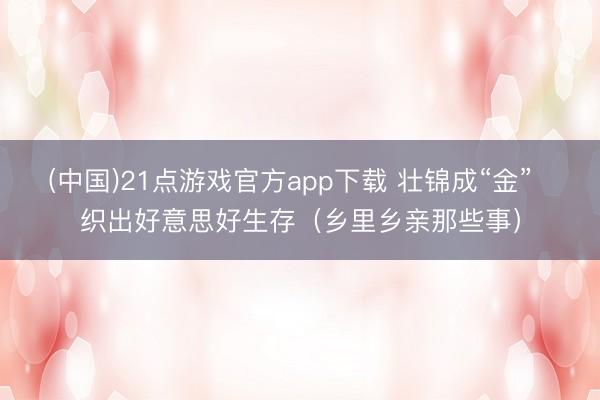 (中国)21点游戏官方app下载 壮锦成“金”  织出好意思好生存（乡里乡亲那些事）