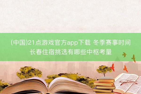 (中国)21点游戏官方app下载 冬季赛事时间长春住宿挑选有哪些中枢考量