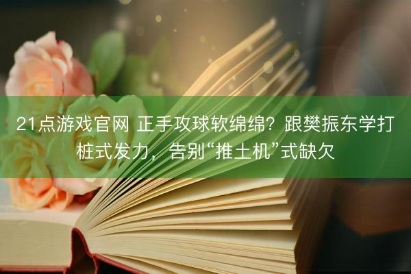 21点游戏官网 正手攻球软绵绵?跟樊振东学打桩式发力,告别“推土机”式缺欠