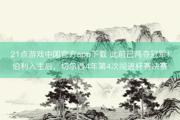 21点游戏中国官方app下载 此前已两夺冠军!伯利入主后,切尔西4年第4次闯进杯赛决赛
