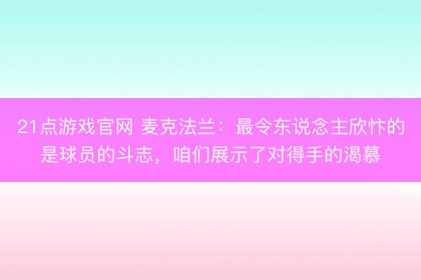 21点游戏官网 麦克法兰：最令东说念主欣忭的是球员的斗志，咱们展示了对得手的渴慕