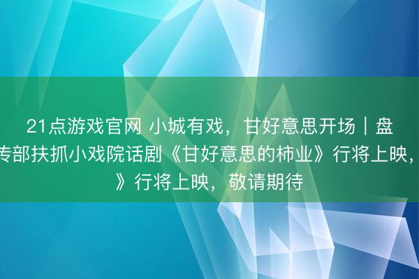 21点游戏官网 小城有戏，甘好意思开场｜盘锦市委宣传部扶抓小戏院话剧《甘好意思的柿业》行将上映，敬请期待