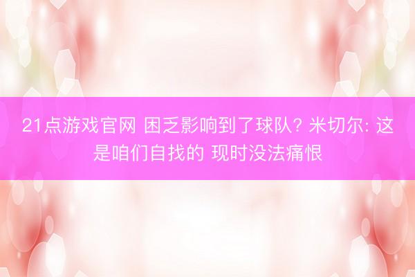 21点游戏官网 困乏影响到了球队? 米切尔: 这是咱们自找的 现时没法痛恨