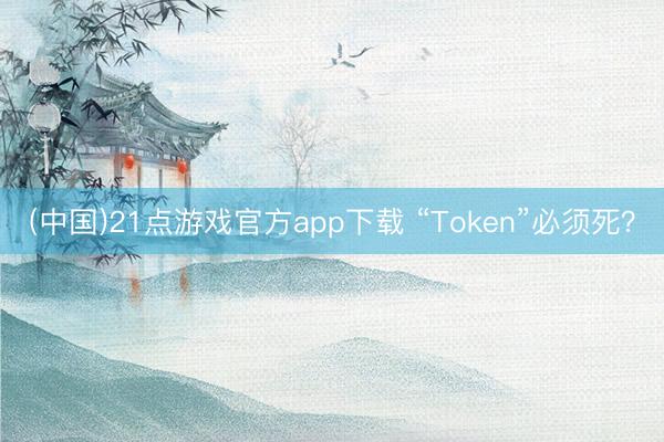(中国)21点游戏官方app下载 “Token”必须死?
