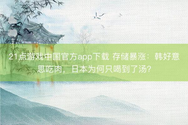 21点游戏中国官方app下载 存储暴涨：韩好意思吃肉，日本为何只喝到了汤？
