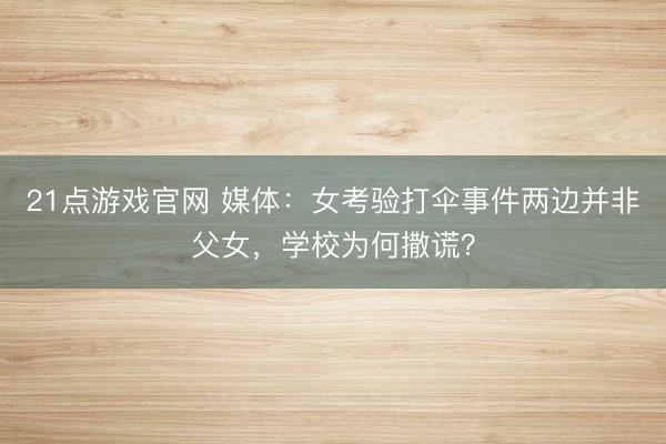 21点游戏官网 媒体：女考验打伞事件两边并非父女，学校为何撒谎？