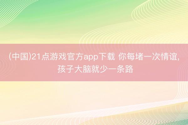 (中国)21点游戏官方app下载 你每堵一次情谊，<a href=