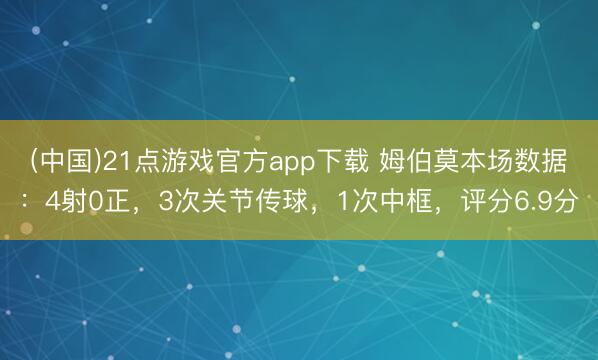 (中国)21点游戏官方app下载 姆伯莫本场数据：4射0正，3次关节传球，1次中框，评分6.9分
