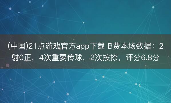 (中国)21点游戏官方app下载 B费本场数据：2射0正，4次重要传球，2次按捺，评分6.8分