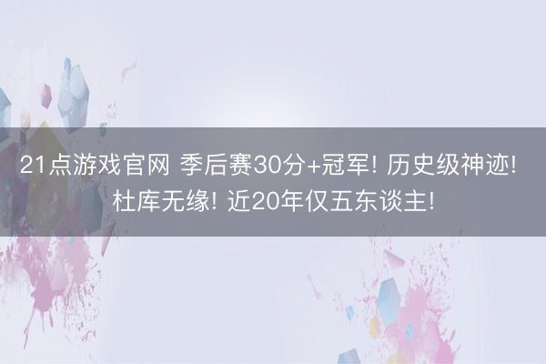 21点游戏官网 季后赛30分+冠军! 历史级神迹! 杜库无缘! 近20年仅五东谈主!